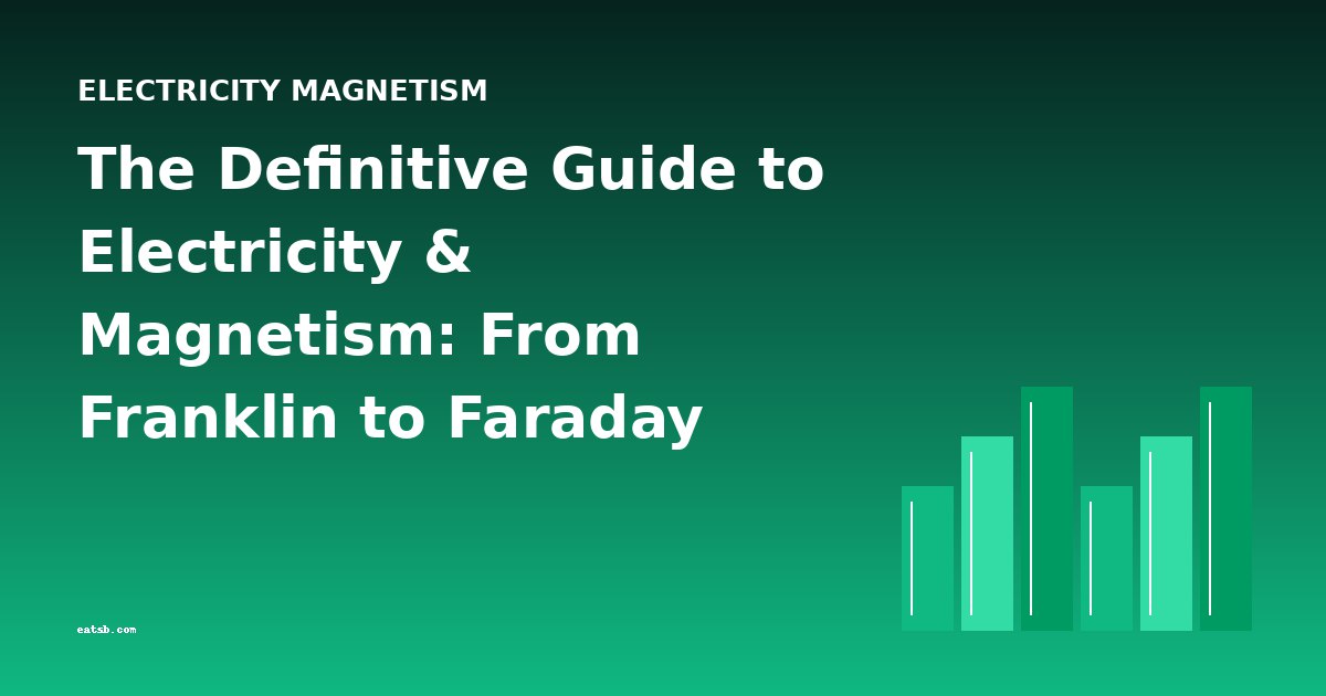 The Definitive Guide to Electricity & Magnetism: From Franklin to Faraday